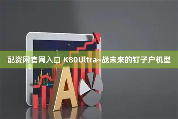 配资网官网入口 K80Ultra~战未来的钉子户机型