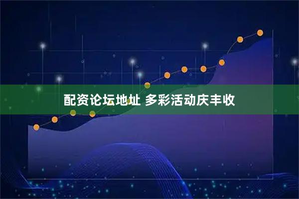 配资论坛地址 多彩活动庆丰收