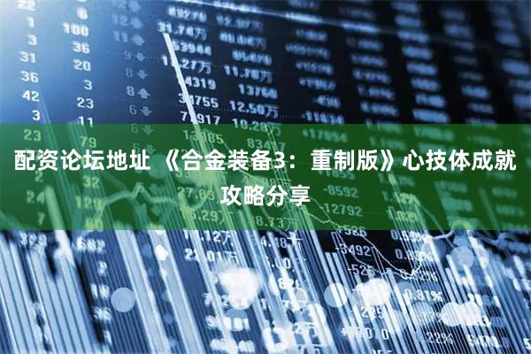 配资论坛地址 《合金装备3：重制版》心技体成就攻略分享