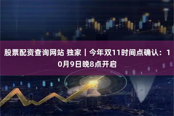 股票配资查询网站 独家｜今年双11时间点确认：10月9日晚8点开启