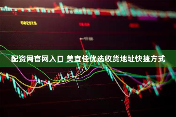 配资网官网入口 美宜佳优选收货地址快捷方式