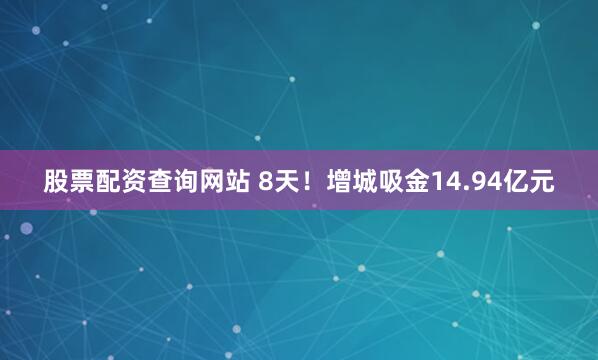股票配资查询网站 8天！增城吸金14.94亿元