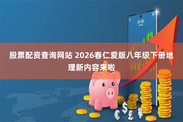 股票配资查询网站 2026春仁爱版八年级下册地理新内容来啦