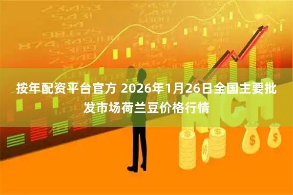 按年配资平台官方 2026年1月26日全国主要批发市场荷兰豆价格行情
