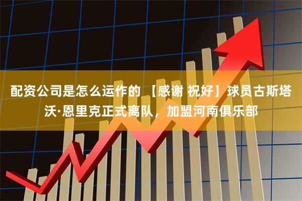 配资公司是怎么运作的 【感谢 祝好】球员古斯塔沃·恩里克正式离队，加盟河南俱乐部