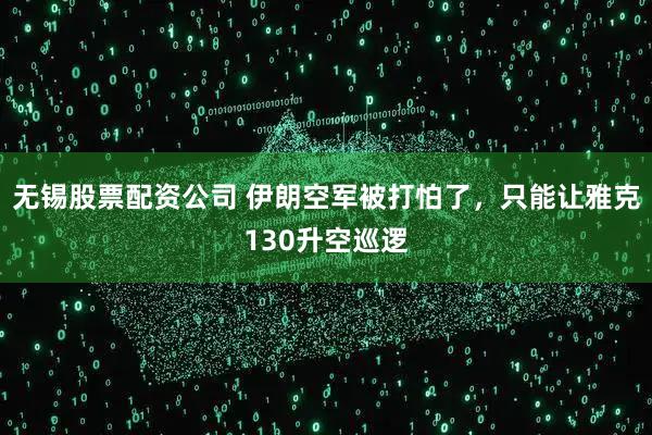 无锡股票配资公司 伊朗空军被打怕了，只能让雅克130升空巡逻